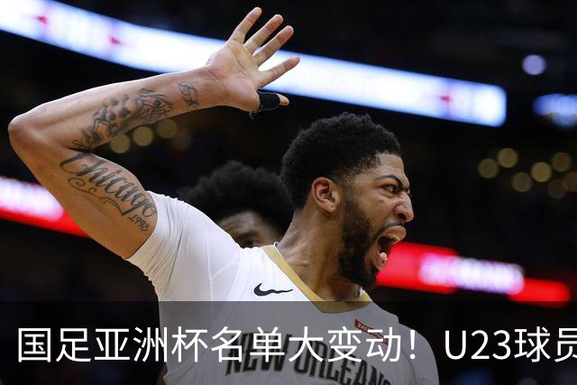 国足亚洲杯名单大变动！U23球员或成核心力量